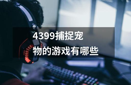 4399捕捉宠物的游戏有哪些-第1张-游戏资讯-龙启科技