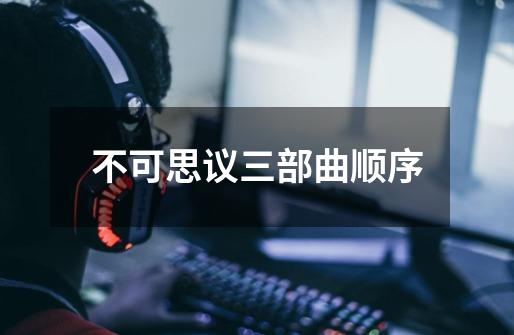 不可思议三部曲顺序-第1张-游戏资讯-龙启科技