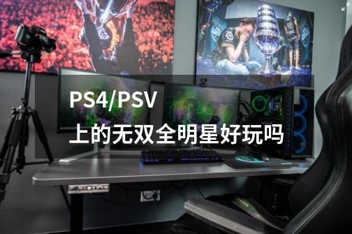 PS4/PSV上的无双全明星好玩吗-第1张-游戏资讯-龙启科技