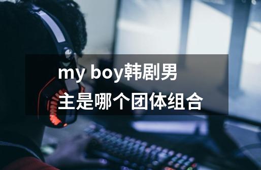 my boy韩剧男主是哪个团体组合-第1张-游戏资讯-龙启科技