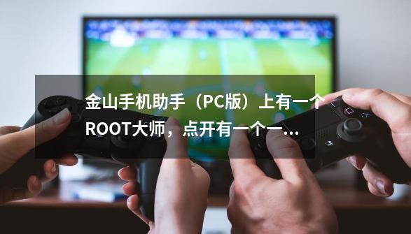 金山手机助手（PC版）上有一个ROOT大师，点开有一个一键ROOT，请问这是刷机吗-第1张-游戏资讯-龙启科技