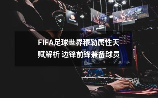 FIFA足球世界穆勒属性天赋解析 边锋前锋兼备球员-第1张-游戏资讯-龙启科技