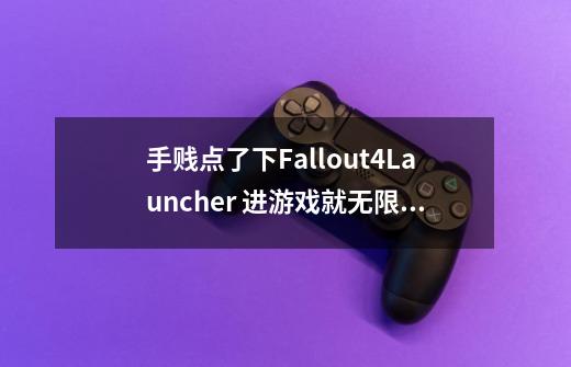 手贱点了下Fallout4Launcher 进游戏就无限闪退怎么办-第1张-游戏资讯-龙启科技