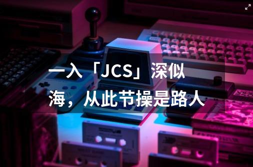 一入「J.C.S」深似海，从此节操是路人-第1张-游戏资讯-龙启科技