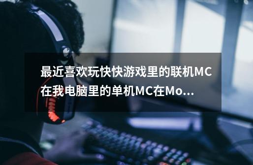 最近喜欢玩快快游戏里的联机MC....在我电脑里的单机MC在Mods里面可以直接放喜欢的mod，快-第1张-游戏资讯-龙启科技