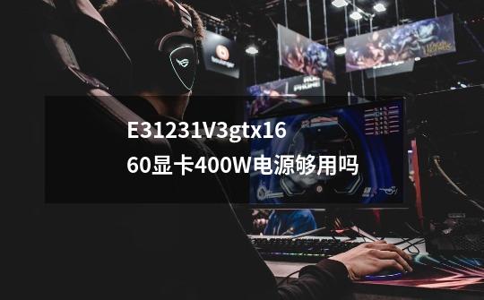 E31231V3gtx1660显卡400W电源够用吗-第1张-游戏资讯-龙启科技