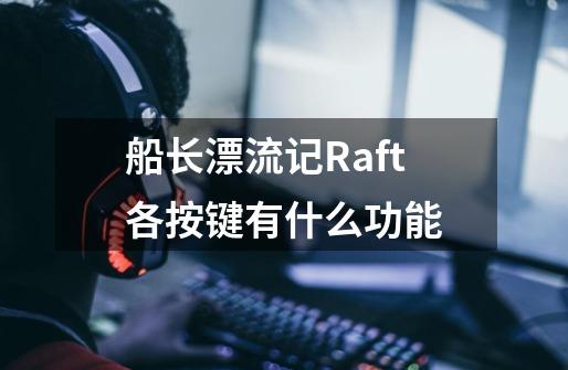 船长漂流记Raft各按键有什么功能-第1张-游戏资讯-龙启科技