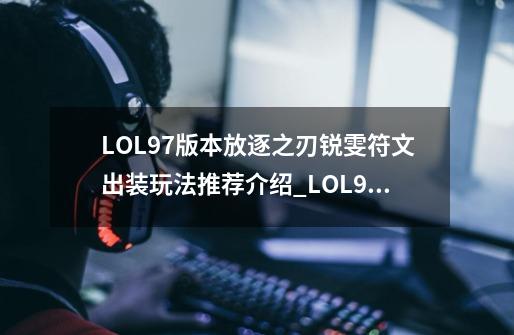 LOL9.7版本放逐之刃锐雯符文出装玩法推荐介绍_LOL9.7版本放逐之刃锐雯符文出装玩法推荐是什么-第1张-游戏资讯-龙启科技