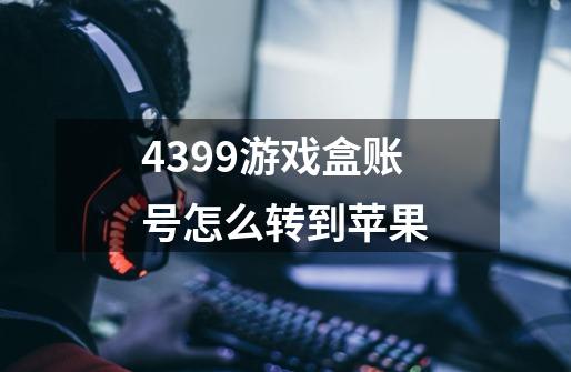 4399游戏盒账号怎么转到苹果-第1张-游戏资讯-龙启科技