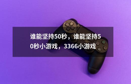 谁能坚持50秒，谁能坚持50秒小游戏，3366小游戏-第1张-游戏资讯-龙启科技