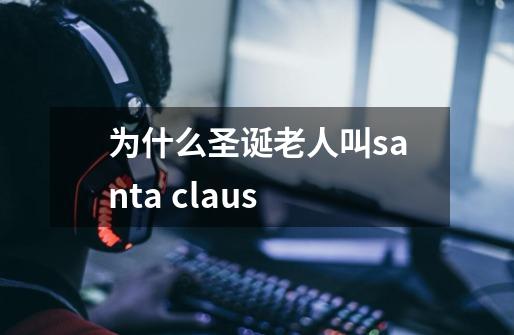 为什么圣诞老人叫santa claus-第1张-游戏资讯-龙启科技