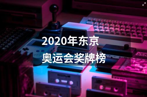 2020年东京奥运会奖牌榜-第1张-游戏资讯-龙启科技