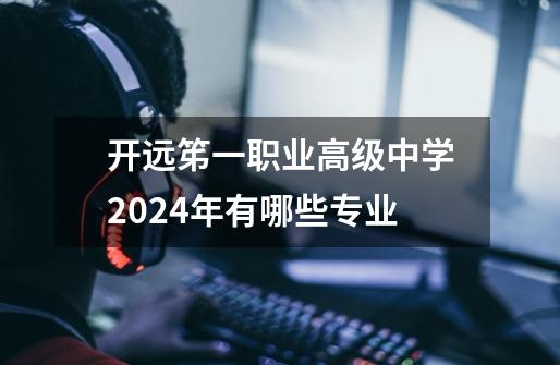 开远笫一职业高级中学2024年有哪些专业-第1张-游戏资讯-龙启科技