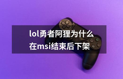 lol勇者阿狸为什么在msi结束后下架-第1张-游戏资讯-龙启科技