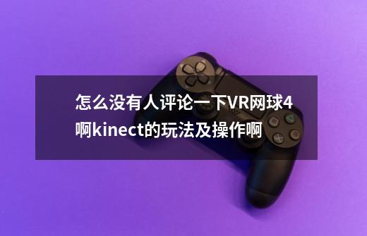 怎么没有人评论一下VR网球4啊kinect的玩法及操作啊-第1张-游戏资讯-龙启科技