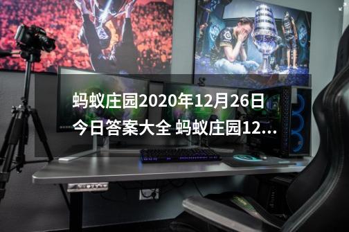 蚂蚁庄园2020年12月26日今日答案大全 蚂蚁庄园12.26今天答案最新-第1张-游戏资讯-龙启科技