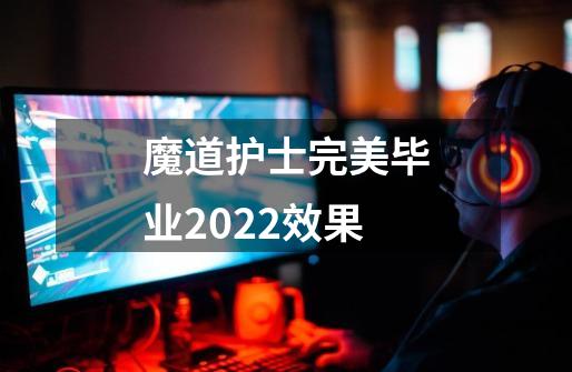 魔道护士完美毕业2022效果-第1张-游戏资讯-龙启科技