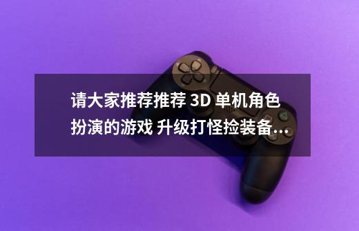 请大家推荐推荐 3D 单机角色扮演的游戏 升级打怪捡装备的 而且画面美妙 像仙境一般的 游戏环境-第1张-游戏资讯-龙启科技