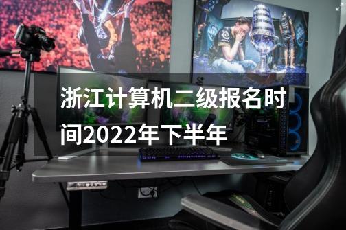 浙江计算机二级报名时间2022年下半年-第1张-游戏资讯-龙启科技