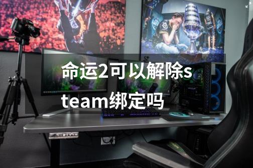 命运2可以解除steam绑定吗-第1张-游戏资讯-龙启科技