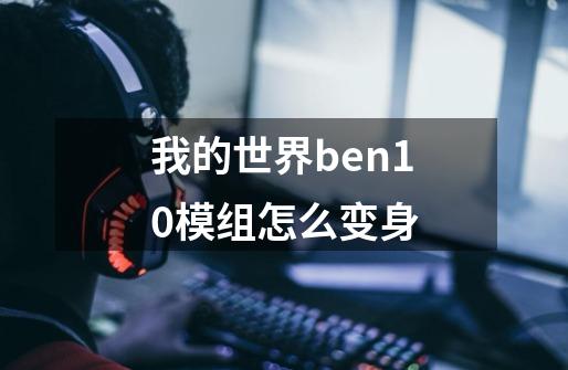 我的世界ben10模组怎么变身-第1张-游戏资讯-龙启科技