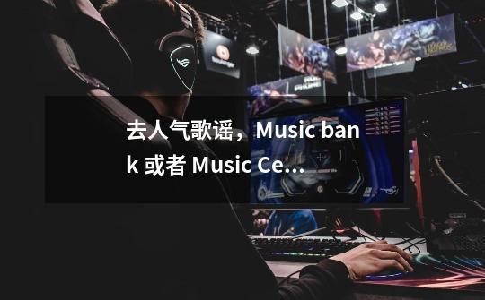 去人气歌谣，Music bank 或者 Music Center的现场看需要什么身份证明嘛-第1张-游戏资讯-龙启科技