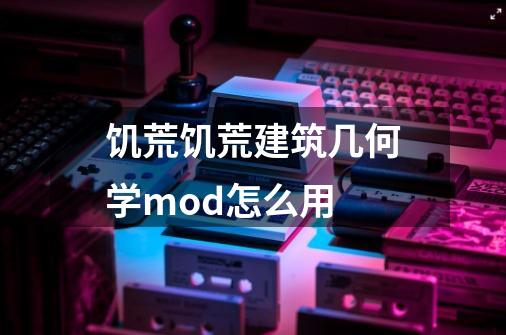 饥荒饥荒建筑几何学mod怎么用-第1张-游戏资讯-龙启科技