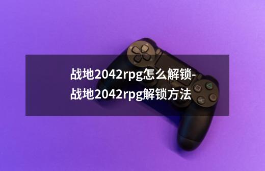 战地2042rpg怎么解锁-战地2042rpg解锁方法-第1张-游戏资讯-龙启科技