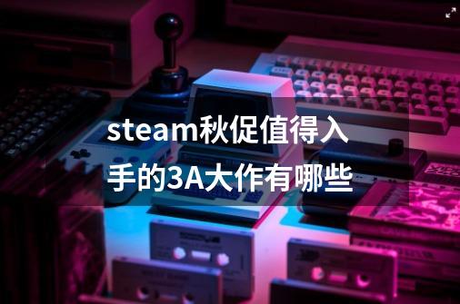 steam秋促值得入手的3A大作有哪些-第1张-游戏资讯-龙启科技