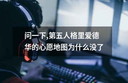 问一下,第五人格里爱德华的心愿地图为什么没了-第1张-游戏资讯-龙启科技