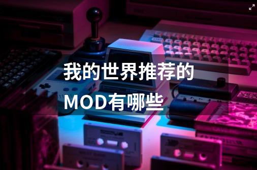 我的世界推荐的MOD有哪些-第1张-游戏资讯-龙启科技