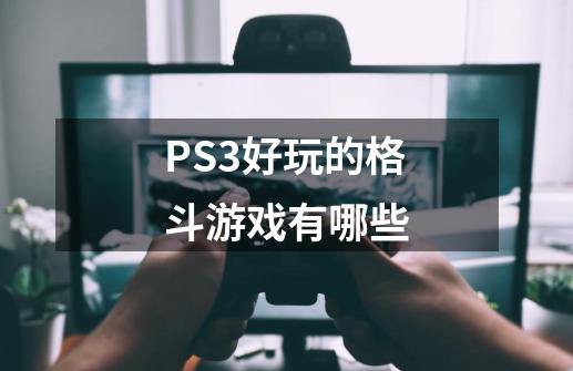 PS3好玩的格斗游戏有哪些-第1张-游戏资讯-龙启科技