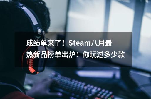 成绩单来了！Steam八月最热新品榜单出炉：你玩过多少款-第1张-游戏资讯-龙启科技