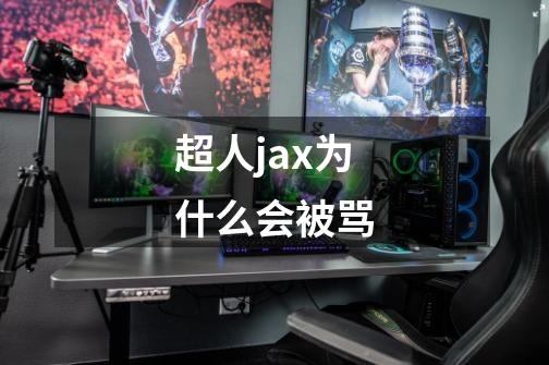 超人jax为什么会被骂-第1张-游戏资讯-龙启科技