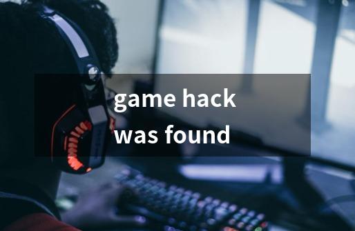 game hack was found-第1张-游戏资讯-龙启科技