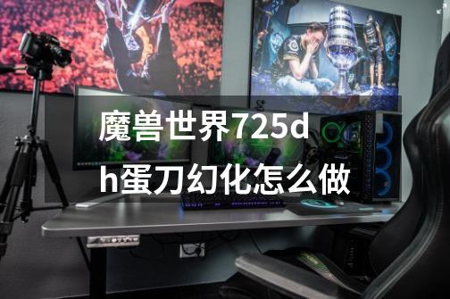 魔兽世界7.25dh蛋刀幻化怎么做-第1张-游戏资讯-龙启科技