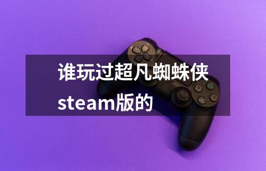 谁玩过超凡蜘蛛侠steam版的-第1张-游戏资讯-龙启科技