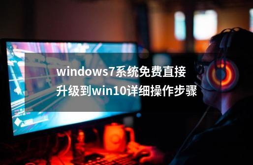 windows7系统免费直接升级到win10详细操作步骤-第1张-游戏资讯-龙启科技