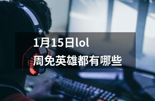 1月15日lol周免英雄都有哪些-第1张-游戏资讯-龙启科技