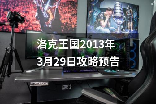 洛克王国2013年3月29日攻略预告-第1张-游戏资讯-龙启科技