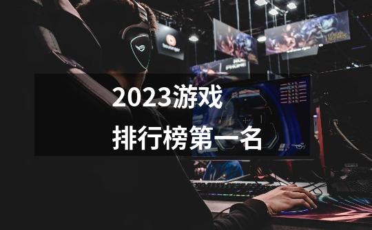 2023游戏排行榜第一名-第1张-游戏资讯-龙启科技