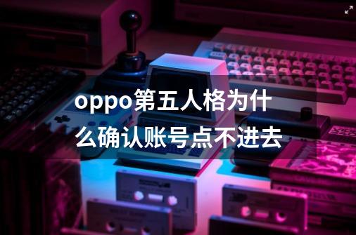 oppo第五人格为什么确认账号点不进去-第1张-游戏资讯-龙启科技