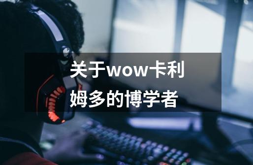 关于wow卡利姆多的博学者-第1张-游戏资讯-龙启科技