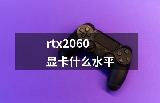 rtx2060显卡什么水平-第1张-游戏资讯-龙启科技