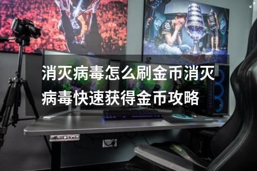 消灭病毒怎么刷金币消灭病毒快速获得金币攻略-第1张-游戏资讯-龙启科技