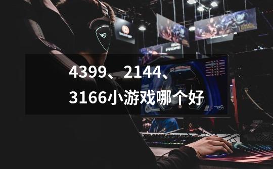 4399、2144、3166小游戏哪个好-第1张-游戏资讯-龙启科技