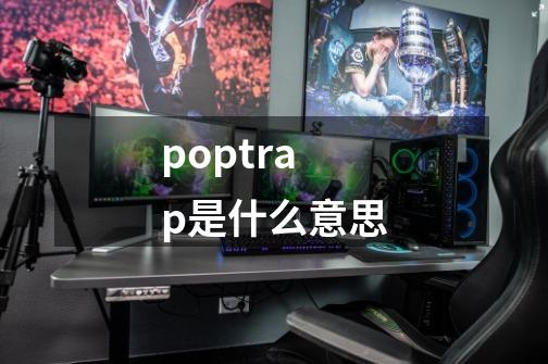 poptrap是什么意思-第1张-游戏资讯-龙启科技