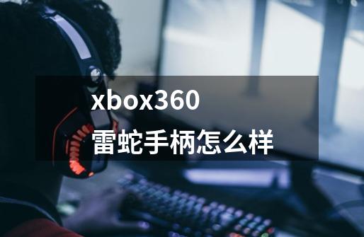 xbox360雷蛇手柄怎么样-第1张-游戏资讯-龙启科技