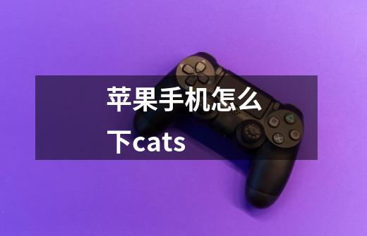 苹果手机怎么下cats-第1张-游戏资讯-龙启科技