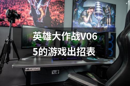 英雄大作战V0.65的游戏出招表-第1张-游戏资讯-龙启科技